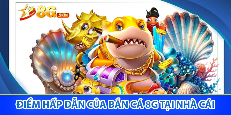 Điểm hấp dẫn của bắn cá 8G tại nhà cái
