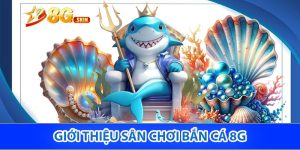 Giới thiệu sân chơi bắn cá 8g