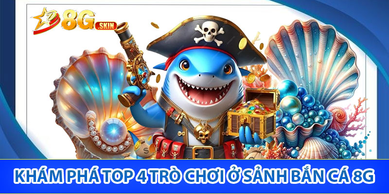 Khám phá top 4 trò chơi ở sảnh bắn cá 8G