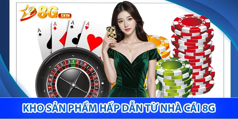 Kho sản phẩm hấp dẫn từ thiên đường cá cược 8G