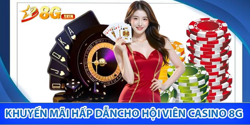 Khuyến mãi hấp dẫn dành riêng cho hội viên Casino 8G