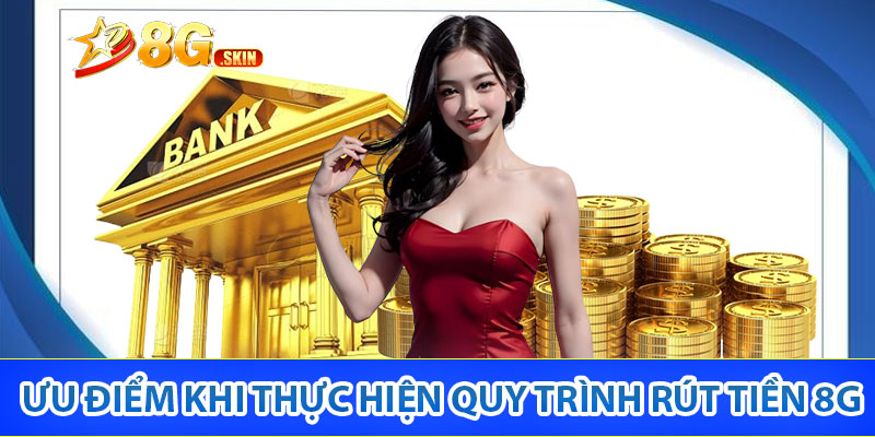 Ưu điểm khi thực hiện quy trình rút tiền 8G